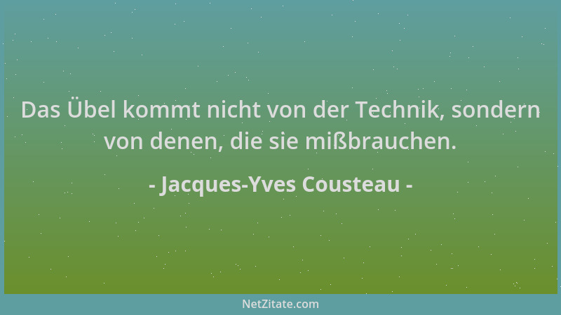 Jacques-Yves Cousteau - Das Übel kommt nicht von der Technik, sondern von denen, die sie mißbrauchen....