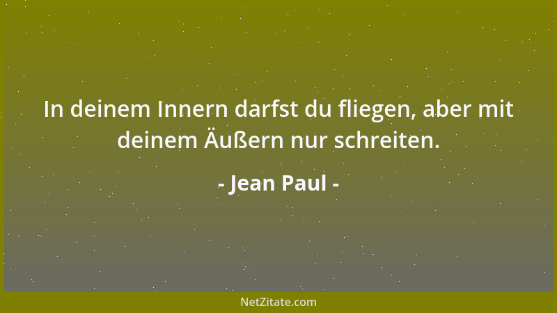 Jean Paul - In deinem Innern darfst du fliegen, aber mit deinem Äußern nur schreiten....