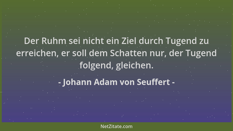 Johann Adam von Seuffert - Der Ruhm sei nicht ein Ziel durch Tugend zu erreichen, er soll dem Schatten nur, der Tugend folg...