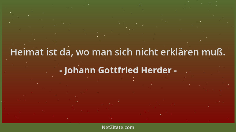 Johann Gottfried Herder - Heimat ist da, wo man sich nicht erklären muß....