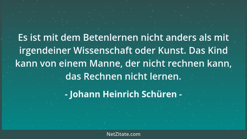 Johann Heinrich Schüren - Es ist mit dem Betenlernen nicht anders als mit irgendeiner Wissenschaft oder Kunst. Das Kind kan...