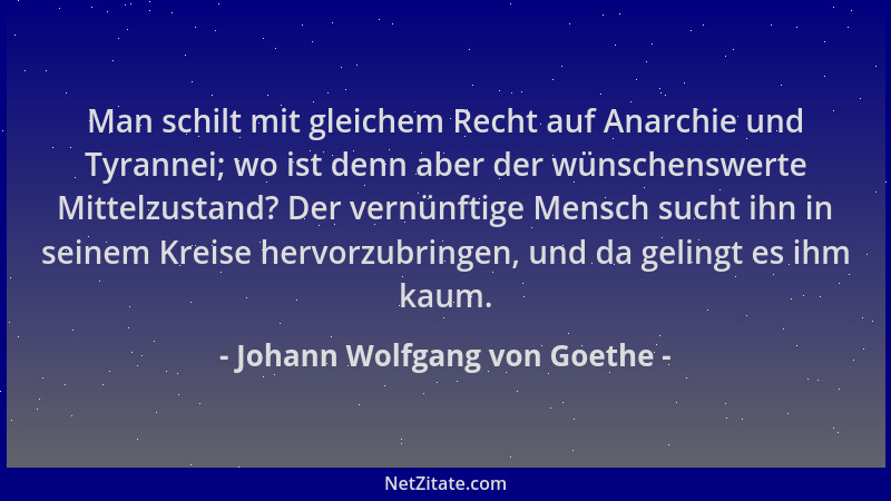 Johann Wolfgang von Goethe - Man schilt mit gleichem Recht auf Anarchie und Tyrannei; wo ist denn aber der wünschenswerte M...