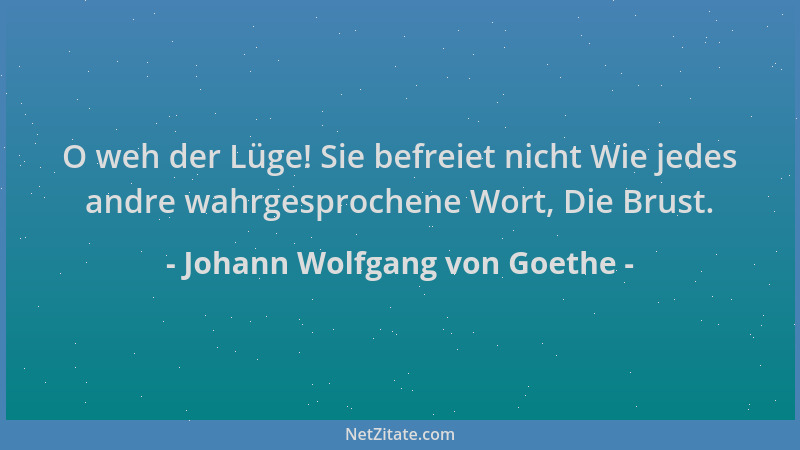 Johann Wolfgang von Goethe - O weh der Lüge! Sie befreiet nicht Wie jedes andre wahrgesprochene Wort, Die Brust....