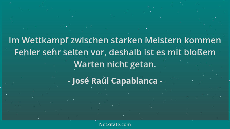 José Raúl Capablanca - Im Wettkampf zwischen starken Meistern kommen Fehler sehr selten vor, deshalb ist es mit bloßem Wart...