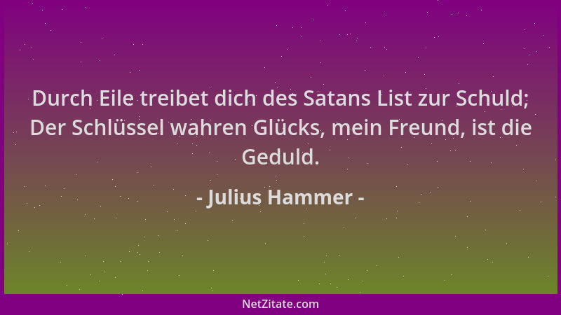 Julius Hammer - Durch Eile treibet dich des Satans List zur Schuld; Der Schlüssel wahren Glücks, mein Freund, ist die Gedul...
