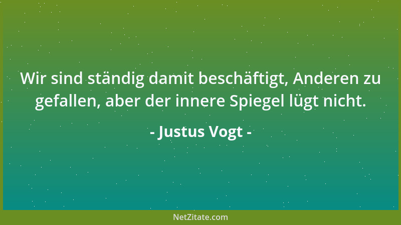 Justus Vogt - Wir sind ständig damit beschäftigt, Anderen zu gefallen, aber der innere Spiegel lügt nicht....