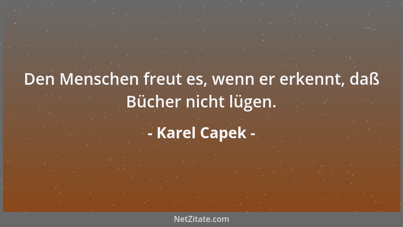 Karel Capek - Den Menschen freut es, wenn er erkennt, daß Bücher nicht lügen....