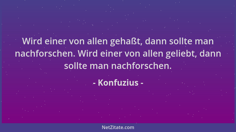 Konfuzius - Wird einer von allen gehaßt, dann sollte man nachforschen. Wird einer von allen geliebt, dann sollte man nachfo...