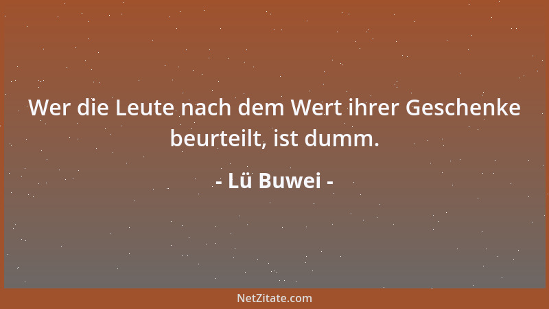 Lü Buwei - Wer die Leute nach dem Wert ihrer Geschenke beurteilt, ist dumm....