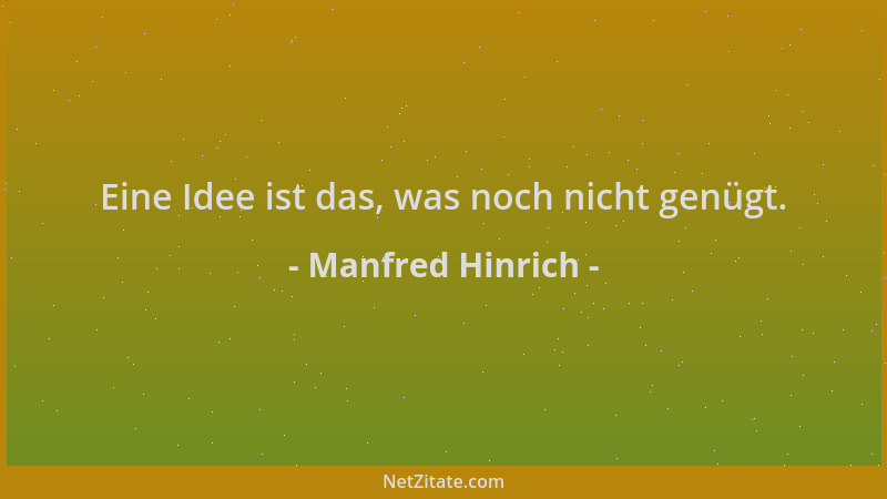 Manfred Hinrich - Eine Idee ist das, was noch nicht genügt....