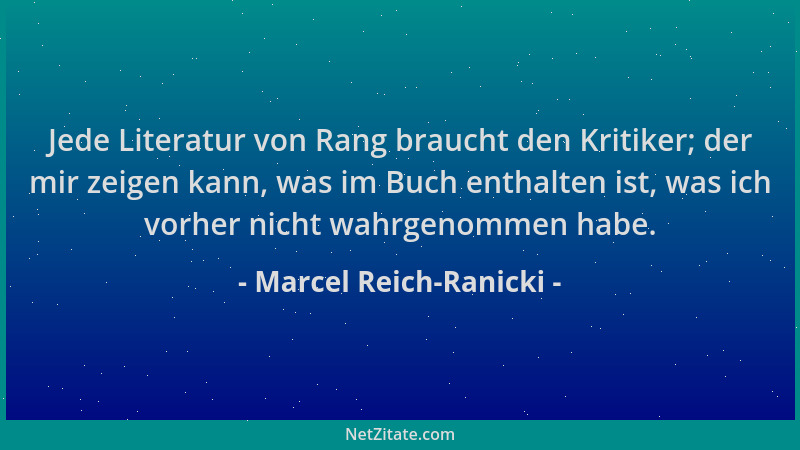 Marcel Reich-Ranicki - Jede Literatur von Rang braucht den Kritiker; der mir zeigen kann, was im Buch enthalten ist, was ic...