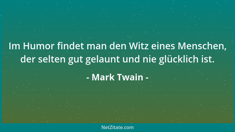 Mark Twain - Im Humor findet man den Witz eines Menschen, der selten gut gelaunt und nie glücklich ist....
