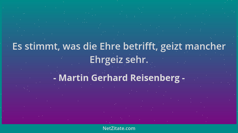 Martin Gerhard Reisenberg - Es stimmt, was die Ehre betrifft, geizt mancher Ehrgeiz sehr....