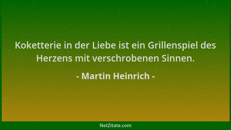 Martin Heinrich - Koketterie in der Liebe ist ein Grillenspiel des Herzens mit verschrobenen Sinnen....