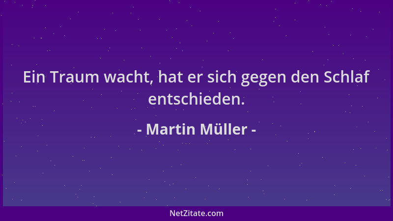 Martin Müller - Ein Traum wacht, hat er sich gegen den Schlaf entschieden....
