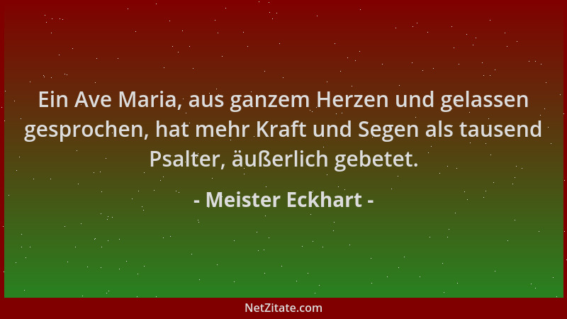 Meister Eckhart - Ein Ave Maria, aus ganzem Herzen und gelassen gesprochen, hat mehr Kraft und Segen als tausend Psalter, ä...