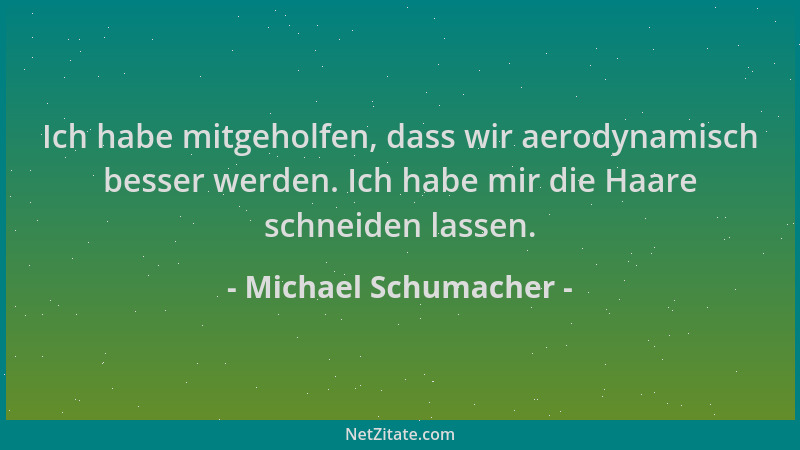 Michael Schumacher - Ich habe mitgeholfen, dass wir aerodynamisch besser werden. Ich habe mir die Haare schneiden lassen....