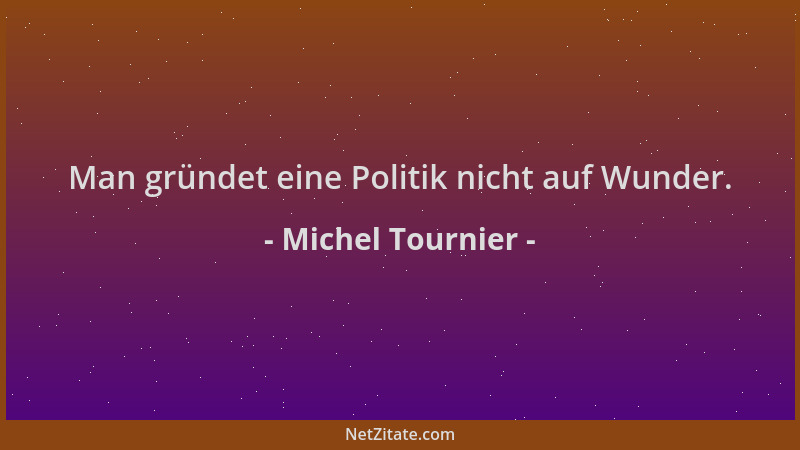 Michel Tournier - Man gründet eine Politik nicht auf Wunder....