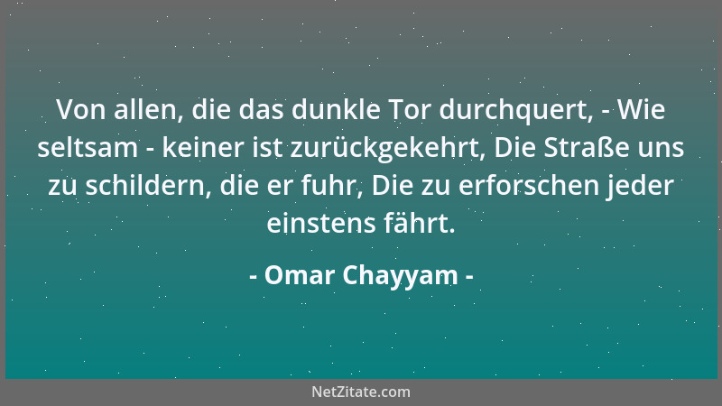 Omar Chayyam - Von allen, die das dunkle Tor durchquert, - Wie seltsam - keiner ist zurückgekehrt, Die Straße uns zu schild...