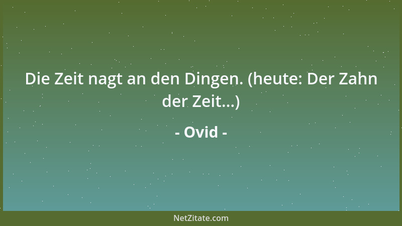 Ovid - Die Zeit nagt an den Dingen. (heute: Der Zahn der Zeit...)...