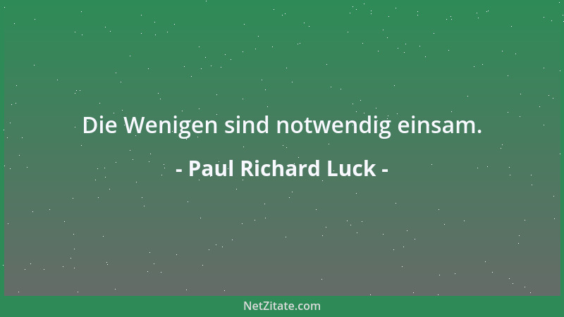 Paul Richard Luck - Der Haltlose bedarf keines Haltes. Die Haltlosigkeit ist ihm Halt genug in einer Welt, wo alles haltlos...