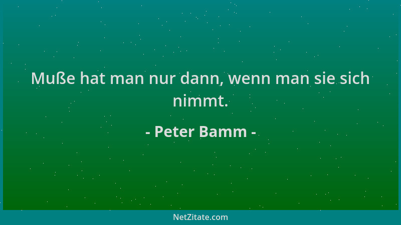 Peter Bamm - Muße hat man nur dann, wenn man sie sich nimmt....