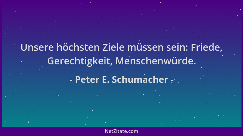 Peter E. Schumacher - Unsere höchsten Ziele müssen sein: Friede, Gerechtigkeit, Menschenwürde....