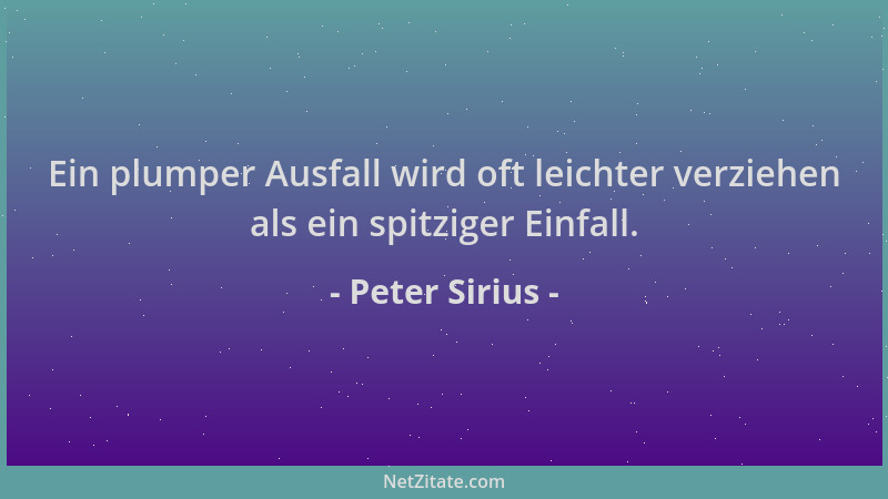 Peter Sirius - Ein plumper Ausfall wird oft leichter verziehen als ein spitziger Einfall....