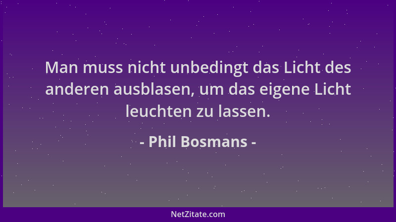 Phil Bosmans - Man muss nicht unbedingt das Licht des anderen ausblasen, um das eigene Licht leuchten zu lassen....