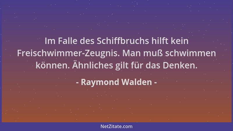 Raymond Walden - Im Falle des Schiffbruchs hilft kein Freischwimmer-Zeugnis. Man muß schwimmen können. Ähnliches gilt für d...