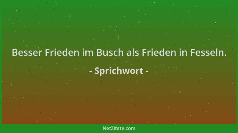Sprichwort - Besser Frieden im Busch als Frieden in Fesseln....