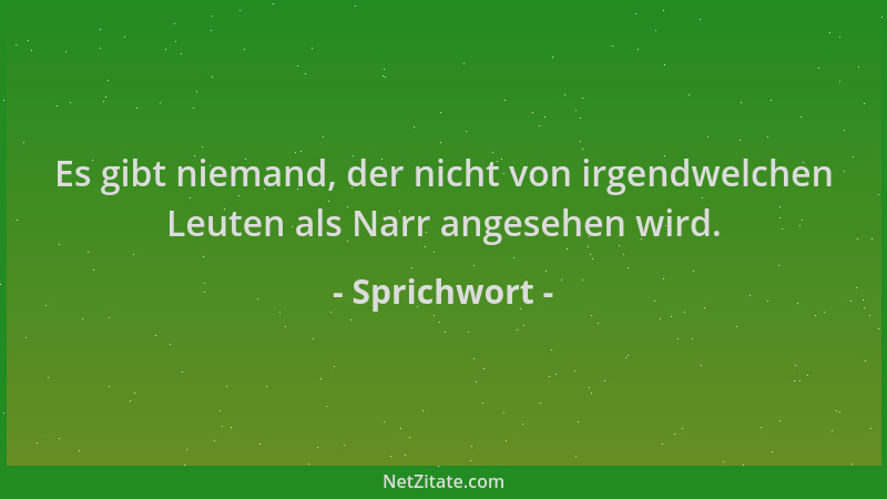Sprichwort - Es gibt niemand, der nicht von irgendwelchen Leuten als Narr angesehen wird....