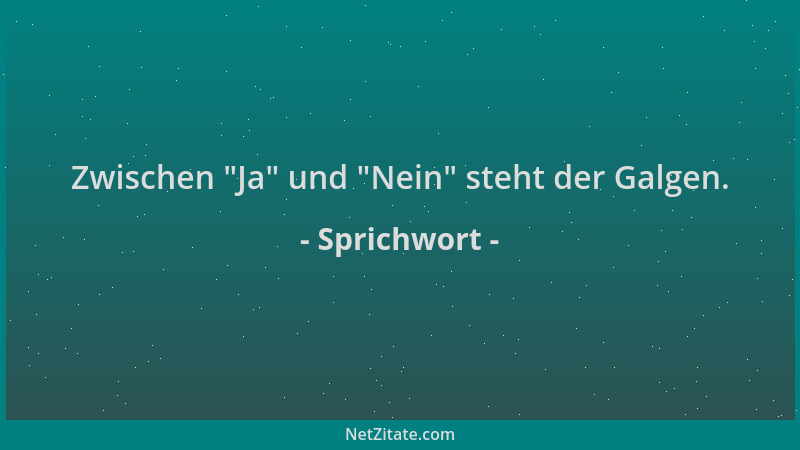Sprichwort - Zwischen  "Ja " und  "Nein " steht der Galgen....