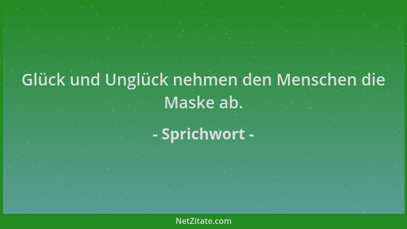 Sprichwort - Glück und Unglück nehmen den Menschen die Maske ab....