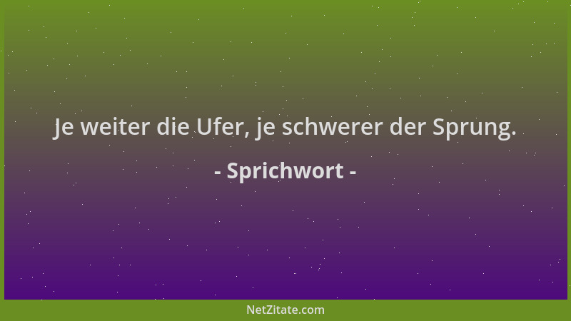 Sprichwort - Je weiter die Ufer, je schwerer der Sprung....