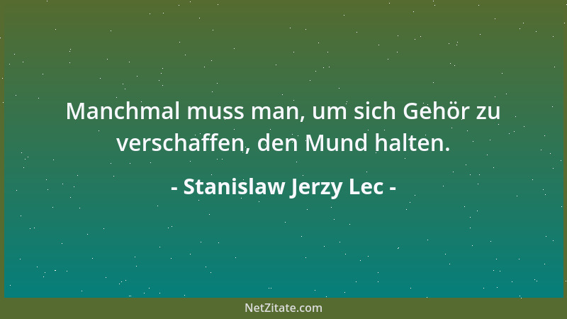Stanislaw Jerzy Lec - Manchmal muss man, um sich Gehör zu verschaffen, den Mund halten....