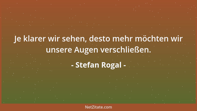 Stefan Rogal - Je klarer wir sehen, desto mehr möchten wir unsere Augen verschließen....