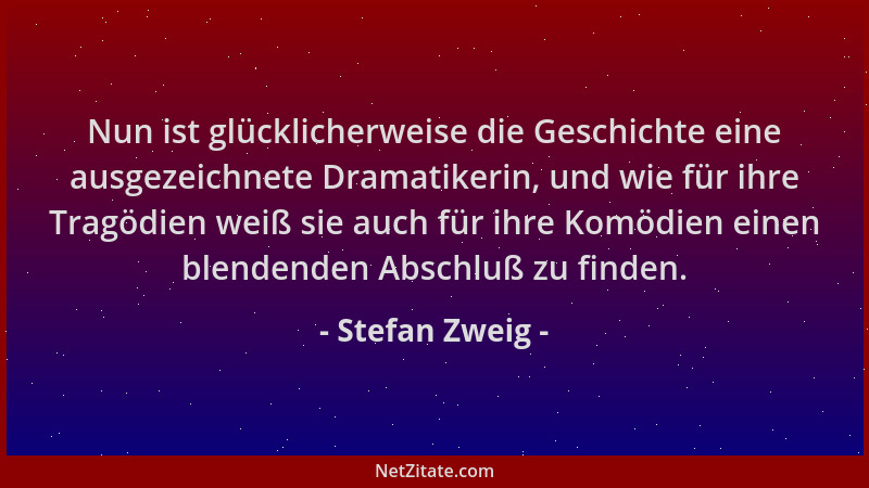 Stefan Zweig - Nun ist glücklicherweise die Geschichte eine ausgezeichnete Dramatikerin, und wie für ihre Tragödien weiß si...