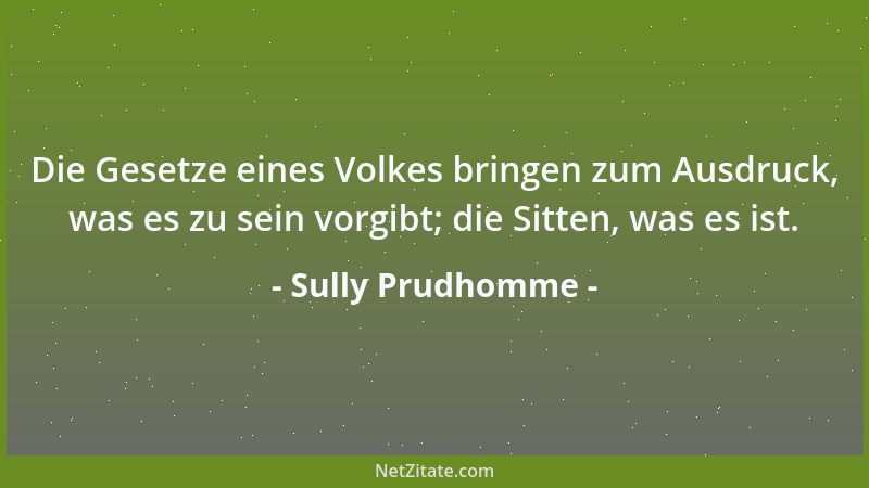 Sully Prudhomme - Die Gesetze eines Volkes bringen zum Ausdruck, was es zu sein vorgibt; die Sitten, was es ist....