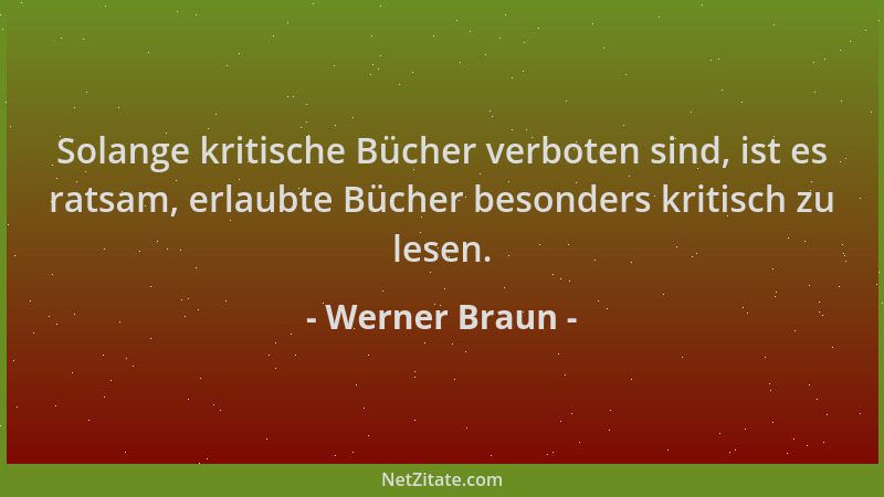 Werner Braun - Solange kritische Bücher verboten sind, ist es ratsam, erlaubte Bücher besonders kritisch zu lesen....