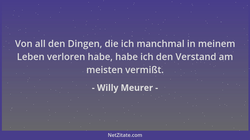 Willy Meurer - Von all den Dingen, die ich manchmal in meinem Leben verloren habe, habe ich den Verstand am meisten vermißt...
