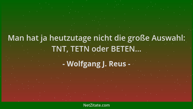 Wolfgang J. Reus - Man hat ja heutzutage nicht die große Auswahl: TNT, TETN oder BETEN......