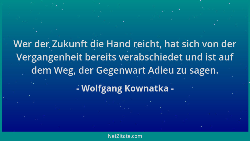 Wolfgang Kownatka - Wer der Zukunft die Hand reicht, hat sich von der Vergangenheit bereits verabschiedet und ist auf dem W...