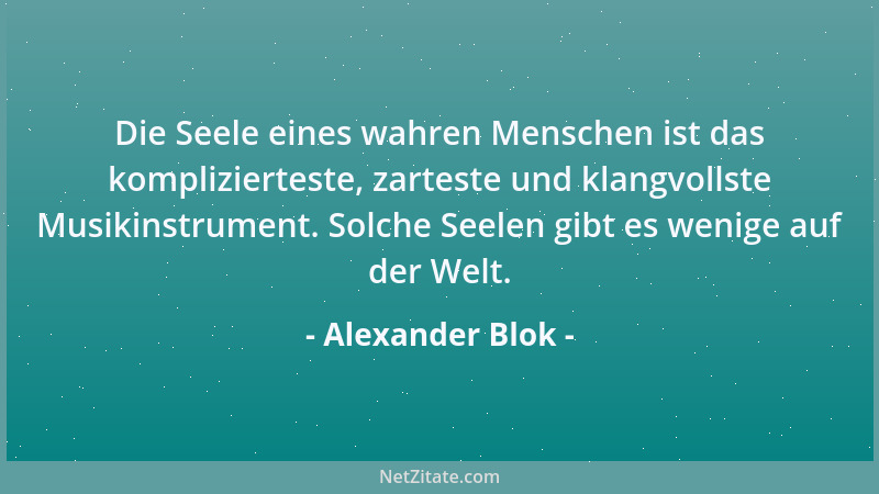 Alexander Blok - Die Seele eines wahren Menschen ist das komplizierteste, zarteste und klangvollste Musikinstrument. Solche...