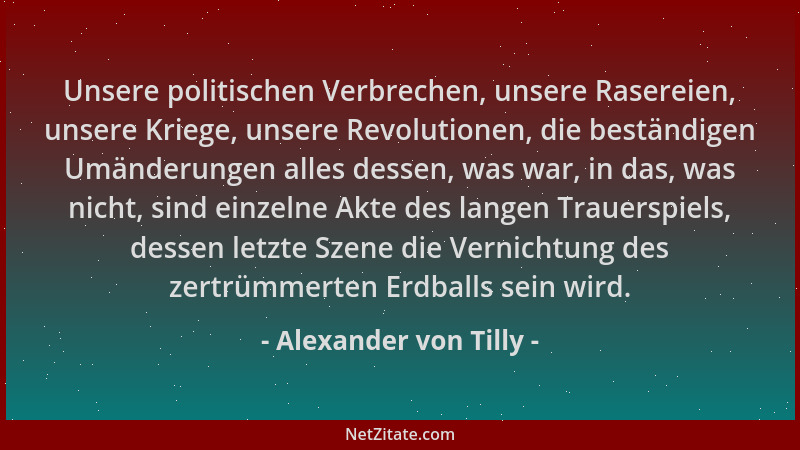 Alexander von Tilly - Unsere politischen Verbrechen, unsere Rasereien, unsere Kriege, unsere Revolutionen, die beständigen...