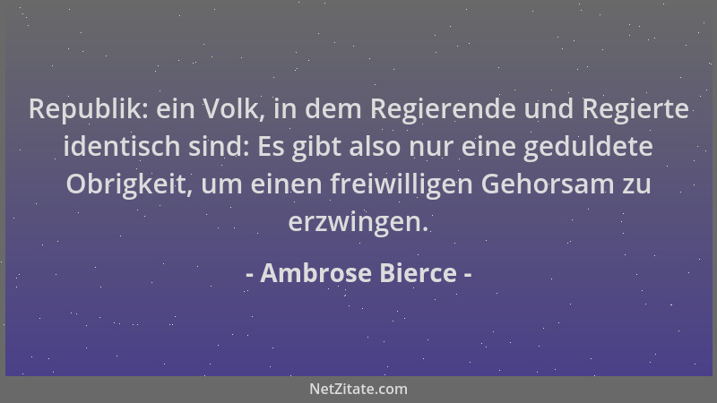Ambrose Bierce - Republik: ein Volk, in dem Regierende und Regierte identisch sind: Es gibt also nur eine geduldete Obrigke...