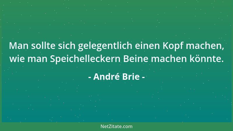 André Brie - Man sollte sich gelegentlich einen Kopf machen, wie man Speichelleckern Beine machen könnte....