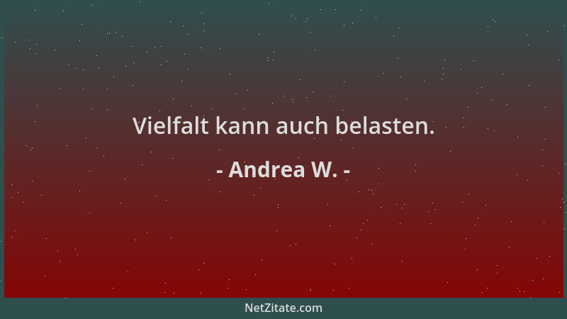 Andrea W. - Vielfalt kann auch belasten....