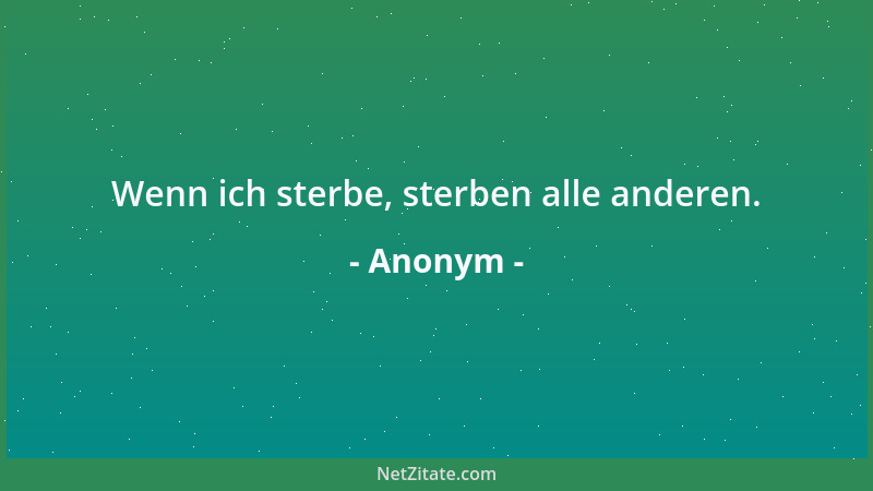 Anonym - Wenn ich sterbe, sterben alle anderen....