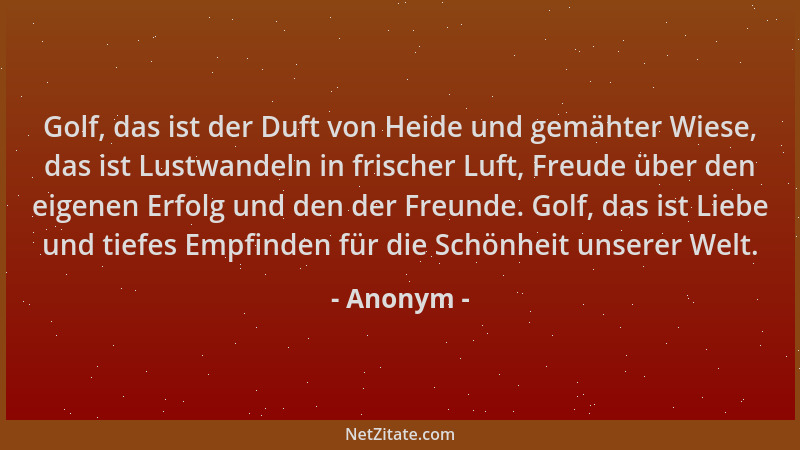 Anonym - Golf, das ist der Duft von Heide und gemähter Wiese, das ist Lustwandeln in frischer Luft, Freude über den eigenen...